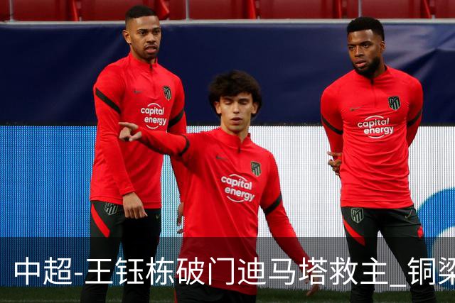 中超-王钰栋破门迪马塔救主 铜梁龙1-1战平浙江队